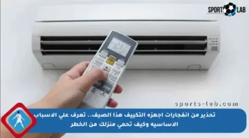 تحذير من انفجارات أجهزة التكييف هذا الصيف.. تعرف على الأسباب الأساسية وكيف تحمي منزلك من الخطر